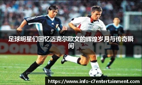 足球明星们回忆迈克尔欧文的辉煌岁月与传奇瞬间