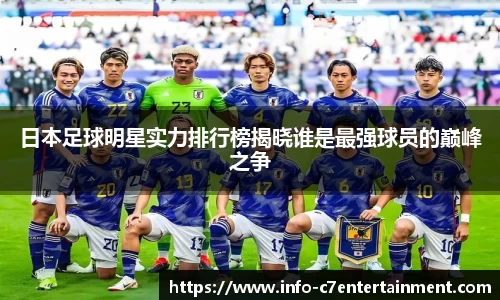 日本足球明星实力排行榜揭晓谁是最强球员的巅峰之争